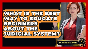 What Is the Best Way to Educate Beginners About the Judicial System? - Justice System Explained