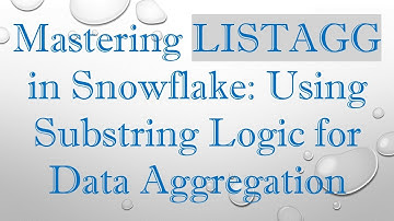 Mastering LISTAGG in Snowflake: Using Substring Logic for Data Aggregation