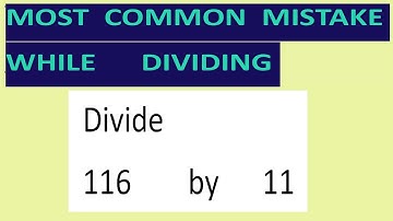 Divide     116        by      11     Most   common  mistake  while   dividing