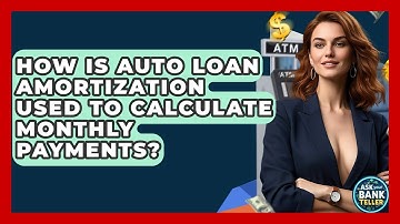 How Is Auto Loan Amortization Used To Calculate Monthly Payments? - Ask Your Bank Teller