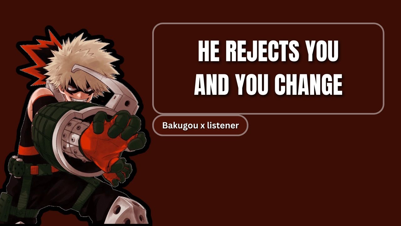 He rejects you and you change - Bakugou x listener