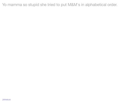 Jokes - Yo mamma so stupid she tried to put M&M's in alphabetical order.