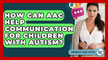 How Can AAC Help Communication For Children With Autism? - Communicate Clearly Together