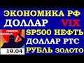 19.04.Курс ДОЛЛАРА на сегодня. НЕФТЬ.ЗОЛОТО.VIX.SP500.РТС.Курс РУБЛЯ.Инвестиции.Трейдинг