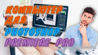 Компьютер для Фотошоп и Премьер Про / Системные требования ADOBE PHOTOSHOP и PREMIERE PRO