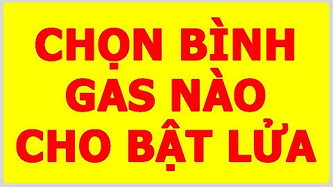 Hướng dẫn cách chọn bình gas chất lượng cho hộp quẹt gas, bật lửa khò cực đơn giản