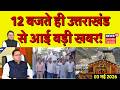 Uttarakhand News: 12  बजते ही उत्तराखंड से आई बड़ी खबर | CM Dhami | BJP | Congress | Top News