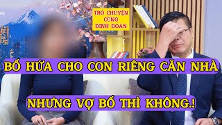 Trò Chuyện Cùng Đinh Đoàn-Con Riêng Được Bố Hứa Cho Nhà, Nhưng Khi Bố Mất Thì Vợ Bố Không Cho.