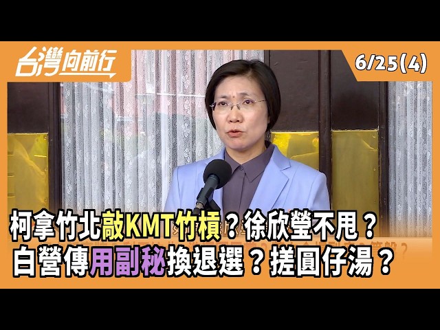 柯拿竹北"敲KMT竹槓"？徐欣瑩不甩？  白營傳"用副秘"換退選？搓圓仔湯？ 2026.06.25【台灣向前行 Part4】