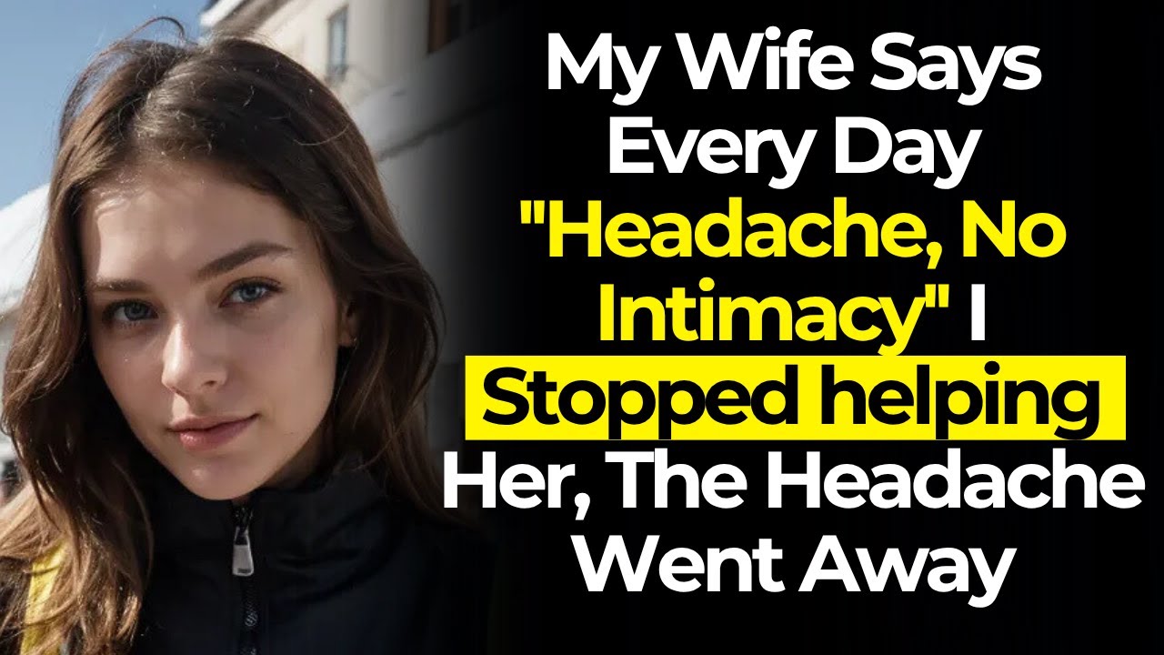 My Wife Says Every Day ''Headache, No Intimacy'' I Stopped helping Her, The Headache Went Away