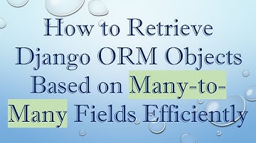 How to Retrieve Django ORM Objects Based on Many-to-Many Fields Efficiently