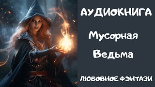 АУДИОКНИГА ЛЮБОВНОЕ ФЭНТЕЗИ: МУСОРНАЯ ВЕДЬМА