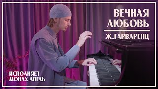 видео: ВЕЧНАЯ ЛЮБОВЬ / Ж.Гарваренц (Ш.Азнавур) /  Исполняет Монах Авель картинка: ВЕЧНАЯ ЛЮБОВЬ / Ж.Гарваренц (Ш.Азнавур) /  Исполняет Монах Авель
