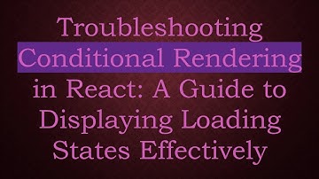 Troubleshooting Conditional Rendering in React: A Guide to Displaying Loading States Effectively