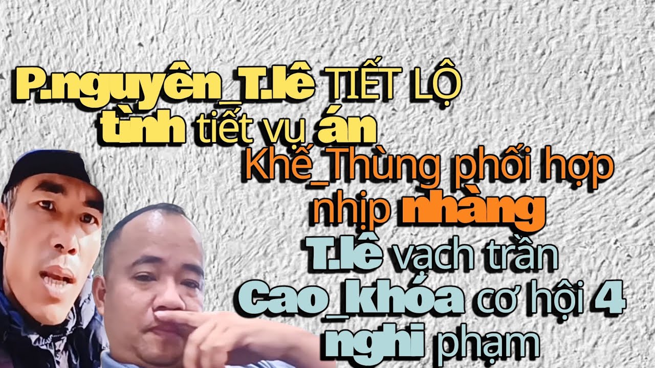P.nguyễn_T.lê tiết lộ tình tiết vụ án_Khế thùng phối hợp nhịp nhàng