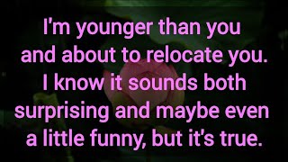 I'm younger than you and about to relocate you.
