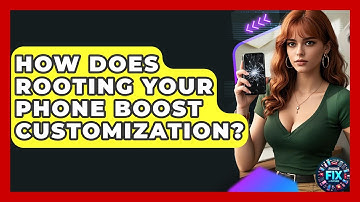 How Does Rooting Your Phone Boost Customization? - Phone Fix and Features