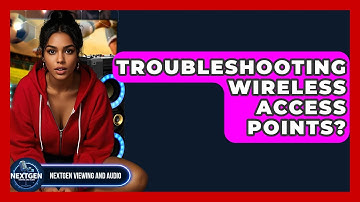 Troubleshooting Wireless Access Points? - NextGen Viewing and Audio