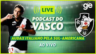 AO VIVO! GE VASCO ANALISA DUELO CONTRA O AUDAX ITALIANO PELA SUL-AMERICANA | #podcast | ge.globo