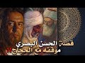 قصة الحسن البصري، وموقفه البطولي أمام الحجاج بن يوسف!!! فهل سينجو من سيفه؟