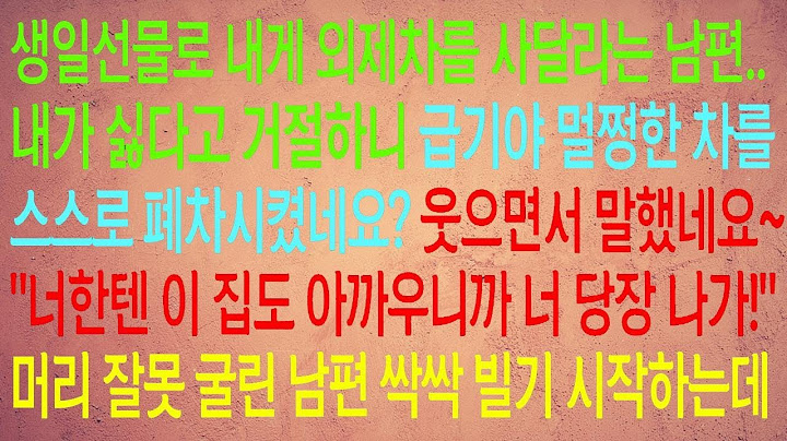 생일선물로 외제차를 사달라는 남편.. 거절하자 멀쩡한 차를 부수고 "너 당장 나가!"라고 하는데, 그제야 남편이 사정하기 시작하는 이야기.. #사이다사연 #실화사연