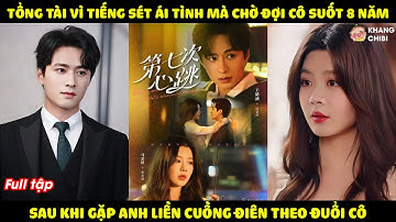 Tổng Tài Vì Tiếng Sét Ái Tình Mà Chờ Đợi Cô Suốt 8 Năm, Sau Khi Gặp Anh Liền Cuồng Điên Theo Đuổi Cô