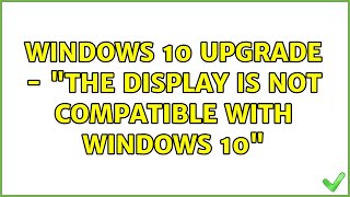 Windows 10 upgrade - The display is not compatible with Windows 10