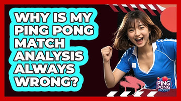 Why Is My Ping Pong Match Analysis Always Wrong? - Ping Pong Prodigy
