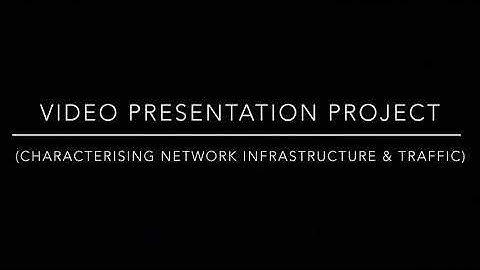 Video Presentation Project (Characterising Network Infrastructure & Traffic)