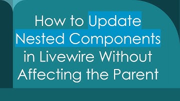 How to Update Nested Components in Livewire Without Affecting the Parent