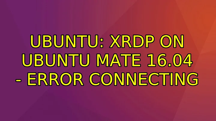 Ubuntu: xRDP on Ubuntu Mate 16.04 - error connecting