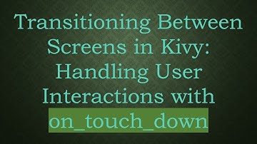 Transitioning Between Screens in Kivy: Handling User Interactions with on_touch_down