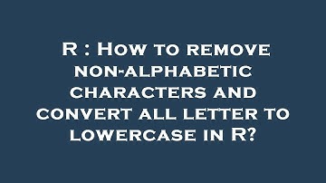 R : How to remove non-alphabetic characters and convert all letter to lowercase in R?