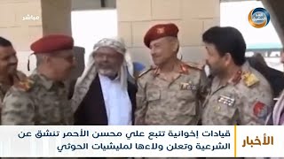 قيادات إخوانية تتبع علي محسن الأحمر تنشق عن الشرعية وتعلن ولاءها لمليشيا الحوثي