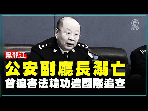 黑龙江公安副厅长溺亡 曾迫害法轮功遭国际追查