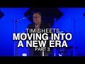 Moving Into A New Era: Part 3 | Tim Sheets