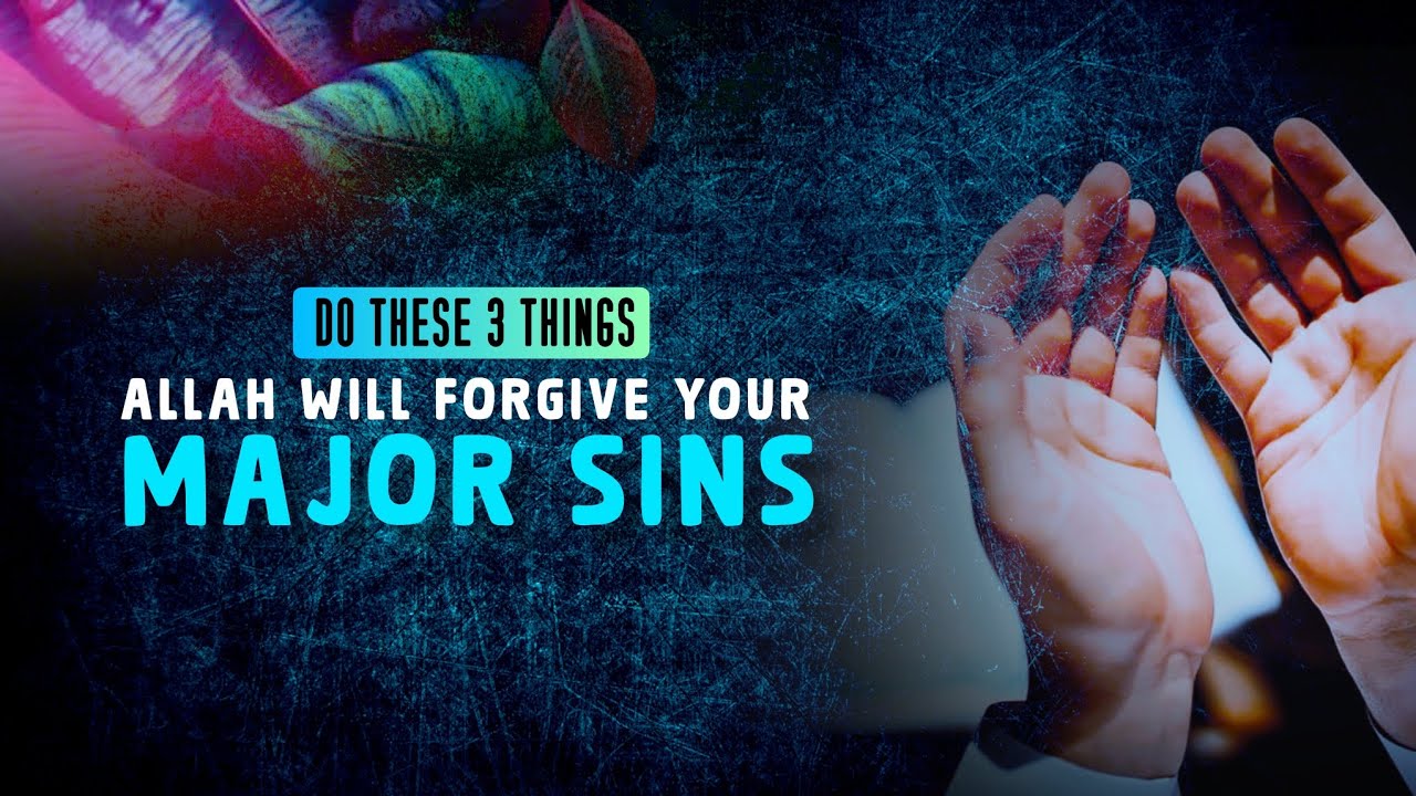 DO THESE 3 THINGS, ALLAH WILL FORGIVE YOUR MAJOR SINS - YouTube