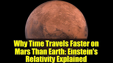 Why Time Travels Faster on Mars Than Earth: Einstein