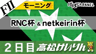 【ＦⅡ】[２日目] ＲＮＣ杯＆netkeirin杯 モーニング【ばばCHANNEL】
