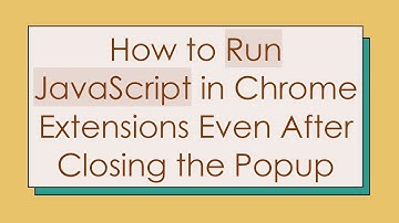 How to Run JavaScript in Chrome Extensions Even After Closing the Popup