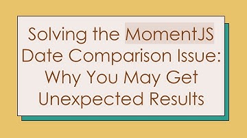 Solving the MomentJS Date Comparison Issue: Why You May Get Unexpected Results