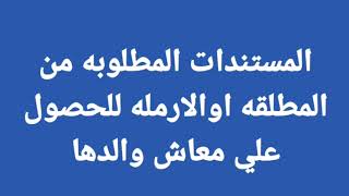 المستندات المطلوبه من الارمله والمطلقه للحصول علي معاش والدها