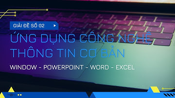 [02] GIẢI ĐỀ CHỨNG CHỈ ỨNG DỤNG CÔNG NGHỆ THÔNG TIN CƠ BẢN HUIT | NGUYEN LE DANG KHOA