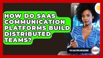 How Do SaaS Communication Platforms Build Distributed Teams? - The SaaS Pros Breakdown