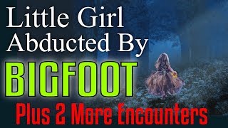 3 Bigfoot Encounters - Child Abducted by Bigfoot, Man Wonders What's Going And One More!