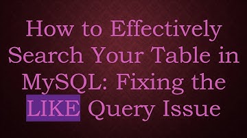 How to Effectively Search Your Table in MySQL: Fixing the LIKE Query Issue
