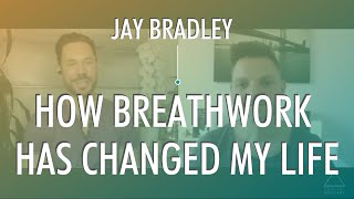 How Breathwork Has Changed My Life with Jay Bradley