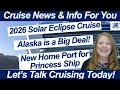 Cruise news princess ship has new home port  take a look at alaska  2026 solar eclipse cruise