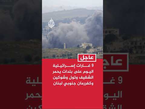 مراسل الجزيرة: 9 غارات إسرائيلية اليوم على بلدات يحمر الشقيف وتول وشوكين وكفررمان جنوبي لبنان
