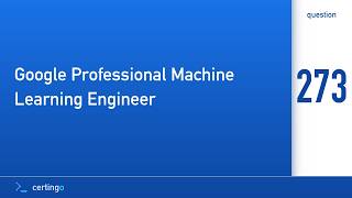 Certingo | Google Professional Machine Learning Engineer (PMLE) — Question 273
